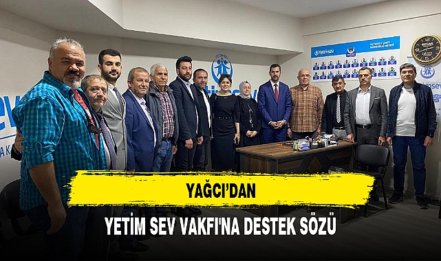 YAĞCI'DAN YETİM SEV VAKFI'NA DESTEK SÖZÜ