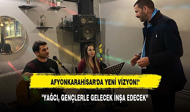 "YAĞCI, GENÇLERLE GELECEK İNŞA EDECEK: AFYONKARAHİSAR'DA YENİ VİZYON!"
