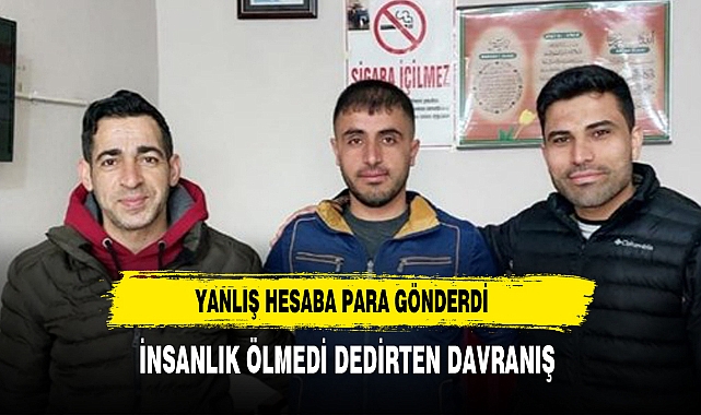 YANLIŞ HESABA PARA GÖNDERDİ, ALICI İNSANLIK ÖLMEDİ DEDİRTTİ