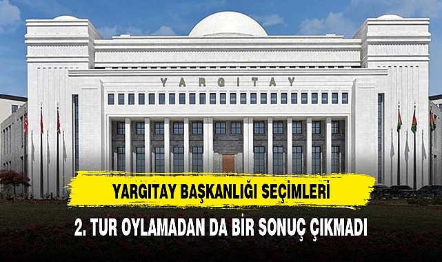 Yargıtay Başkanı seçimlerinde 2. turdan da sonuç çıkmadı
