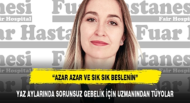 YAZ AYLARINDA SORUNSUZ GEBELİK İÇİN UZMANINDAN TÜYOLAR