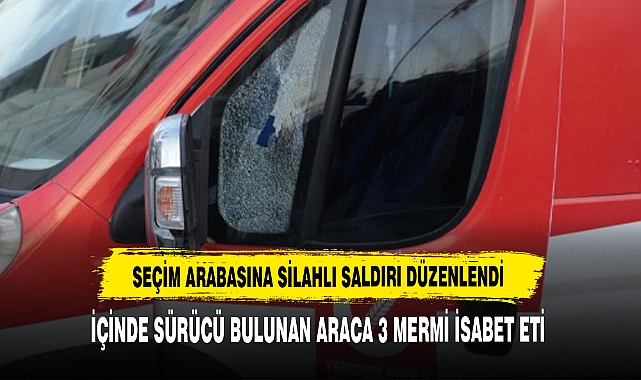 Yeniden Refah Partisi seçim aracına silahlı saldırı düzenlendi