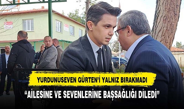 YURDUNUSEVEN GÜRTEN'İ ACI GÜNÜNDE YALNIZ BIRAKMADI