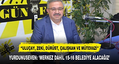 YURDUNUSEVEN: 'MERKEZ DAHİL 15-16 BELEDİYE ALACAĞIZ'
