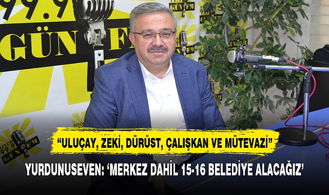 YURDUNUSEVEN: 'MERKEZ DAHİL 15-16 BELEDİYE ALACAĞIZ'