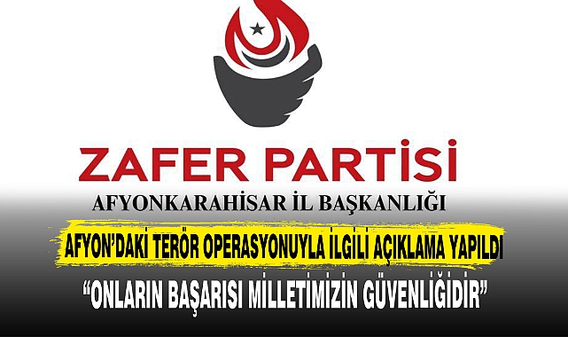 ZAFER PARTİSİ AFYON İL BAŞKANLIĞI AFYONDAKİ TERÖR OPERASYONUYLA İLGİLİ AÇIKLAMA YAPTI