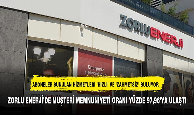 ZORLU ENERJİ'DE MÜŞTERİ MEMNUNİYETİ ORANI YÜZDE 97,96'YA ULAŞTI