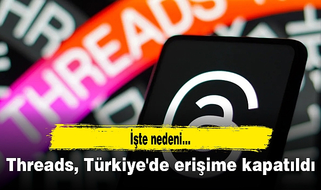 Threads, Türkiye'de erişime kapatıldı: İşte nedeni...