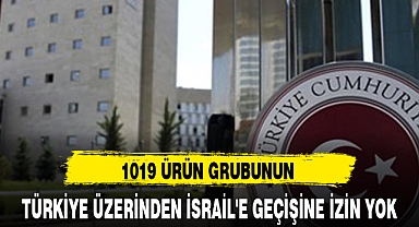 1019 ÜRÜN GRUBUNUN TÜRKİYE ÜZERİNDEN İSRAİL'E GEÇİŞİNE İZİN YOK