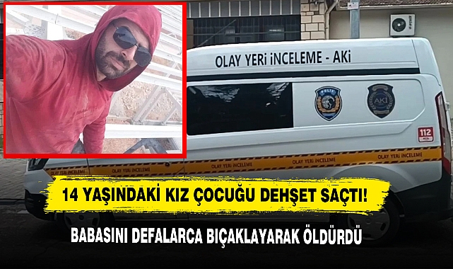 14 Yaşındaki Kız Çocuğu Dehşet Saçtı!  Babasını Defalarca Bıçaklayarak Öldürdü