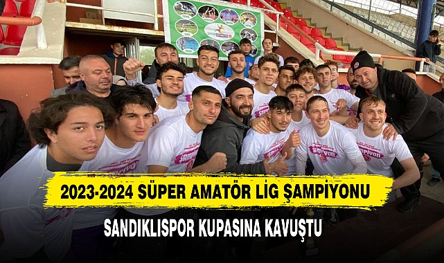 2023-2024 Süper Amatör Lig Şampiyonu Sandıklıspor Kupasına Kavuştu