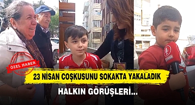 23 NİSAN COŞKUSUNU SOKAKTA YAKALADIK: İŞTE HALKIN GÖRÜŞLERİ…