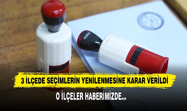 3 İlçede Seçimlerin Yenilenmesine Karar Verildi