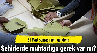 31 Mart sonrası yeni gündem: Şehirlerde muhtarlığa gerek var mı?
