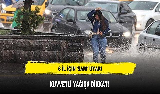 6 İL İÇİN 'SARI' UYARI