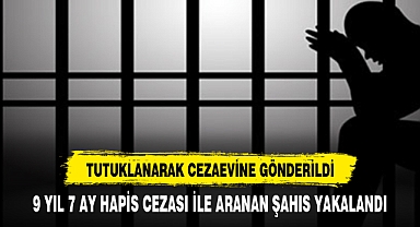 9 YIL 7 AY HAPİS CEZASI İLE ARANAN ŞAHIS YAKALANDI