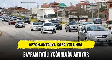 AFYON-ANTALYA KARA YOLUNDA BAYRAM TATİLİ YOĞUNLUĞU ARTIYOR