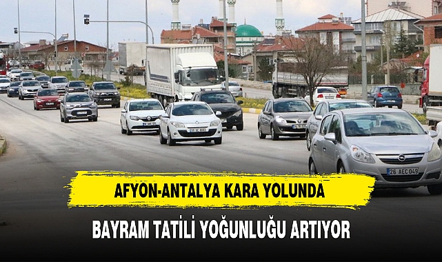 AFYON-ANTALYA KARA YOLUNDA BAYRAM TATİLİ YOĞUNLUĞU ARTIYOR