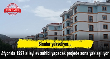 Afyon'da 1227 aileyi ev sahibi yapacak projede sona yaklaşılıyor