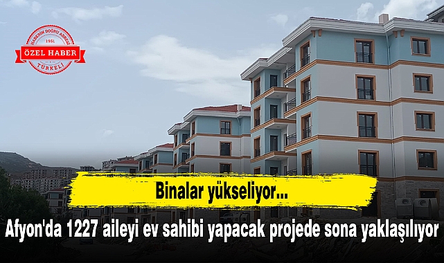 Afyon'da 1227 aileyi ev sahibi yapacak projede sona yaklaşılıyor