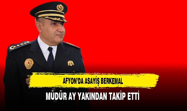 Afyon'da Asayiş Berkemal Müdür Ay Yakından Takip Etti
