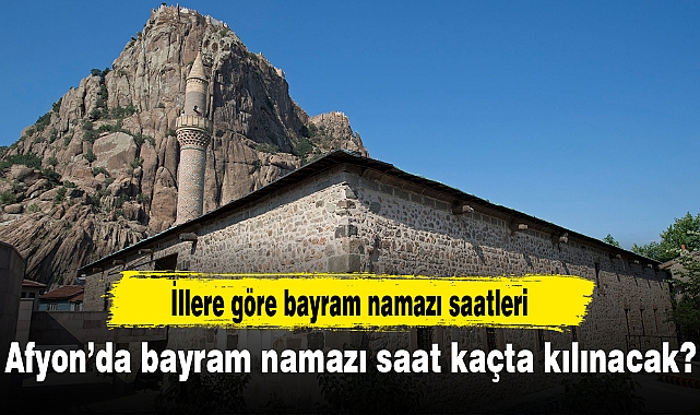 Afyon'da bayram namazı saat kaçta kılınacak?