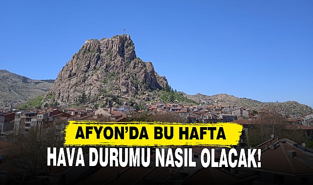 Afyon'da Bu Hafta Hava Durumu Nasıl Olacak!