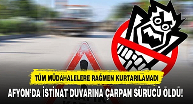 AFYON’DA İSTİNAT DUVARINA ÇARPAN SÜRÜCÜ ÖLDÜ!