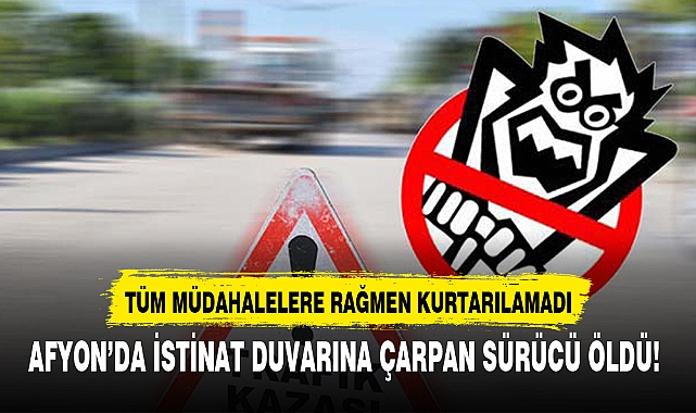 AFYON’DA İSTİNAT DUVARINA ÇARPAN SÜRÜCÜ ÖLDÜ!