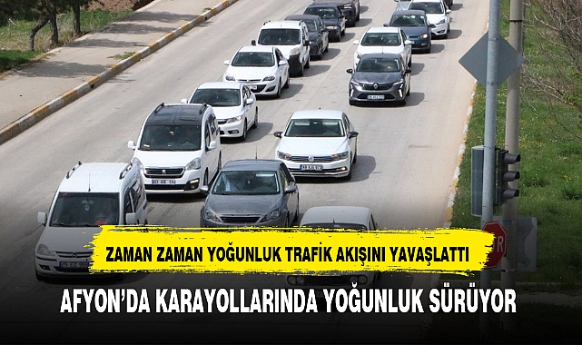 AFYON'DA KARAYOLLARINDA YOĞUNLUK SÜRÜYOR