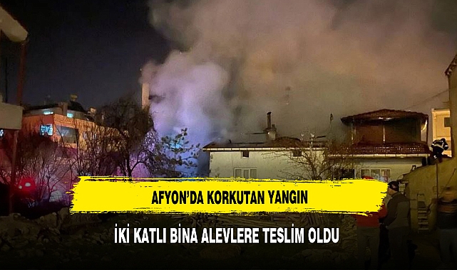 Afyon'da korkutan yangın: İki katlı bina alevlere teslim oldu