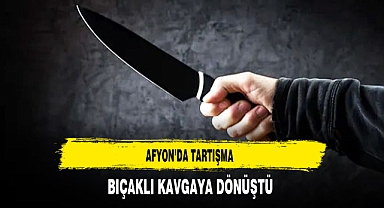 Afyon'da Tartışma Bıçaklı Kavgaya Dönüş