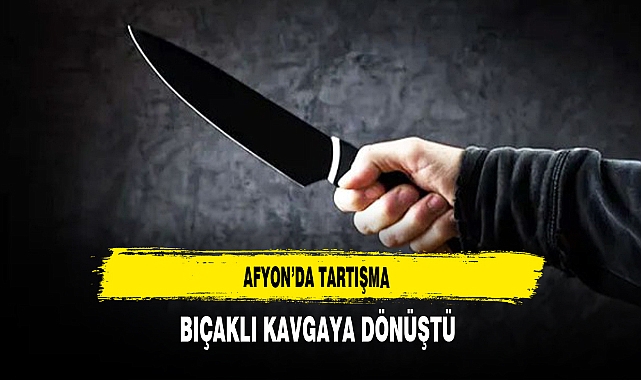 Afyon'da Tartışma Bıçaklı Kavgaya Dönüş