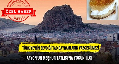 AFYON’UN MEŞHUR TATLISI’NA YOĞUN İLGİ