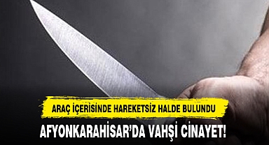 AFYONKARAHİSAR'DA VAHŞİ CİNAYET!
