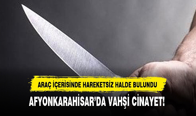 AFYONKARAHİSAR'DA VAHŞİ CİNAYET!