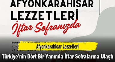 Afyonkarahisar Lezzetleri Türkiye’nin Dört Bir Yanında İftar Sofralarına Ulaştı