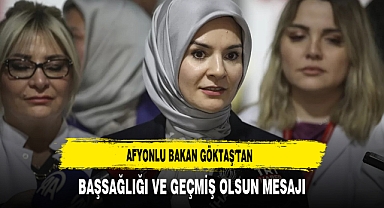 Afyonlu Bakan Göktaş'tan Başsağlığı ve Geçmiş Olsun Mesajı