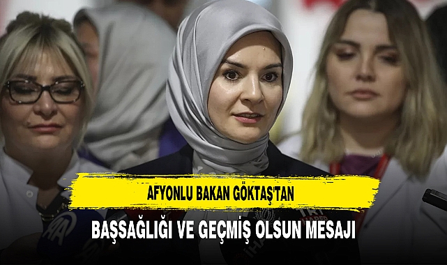 Afyonlu Bakan Göktaş'tan Başsağlığı ve Geçmiş Olsun Mesajı