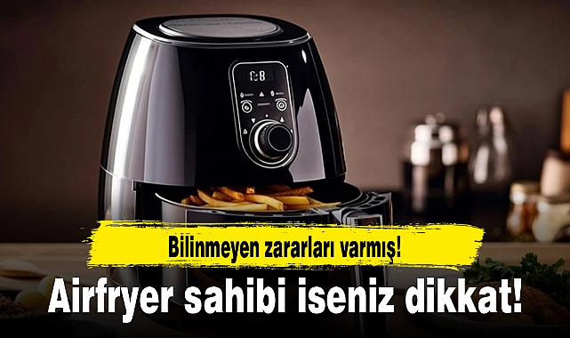 Airfryer sahibi iseniz dikkat! Bilinmeyen zararları varmış!