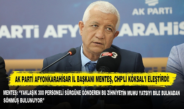AK Parti Afyonkarahisar İl Başkanı Menteş, CHP'li Köksal’ı Eleştirdi!