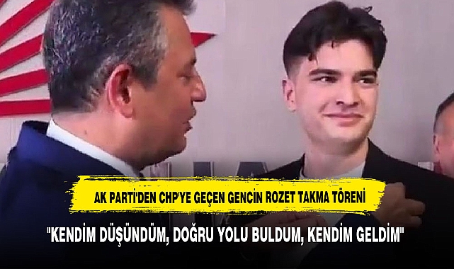 AK PARTİ'DEN CHP'YE GEÇEN GENCİN ROZET TAKMA TÖRENİ