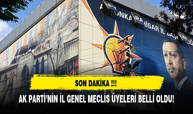 AK PARTİ'NİN İL GENEL MECLİS ÜYELERİ BELLİ OLDU!