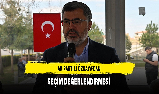 AK Partili Özkaya'dan Seçim Değerlendirmesi