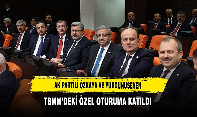 AK Partili Vekiller Özkaya ve Yurdunuseven TBMM'deki Özel Oturuma Katıldı
