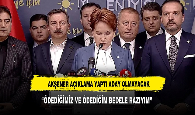 Akşener: "Ödediğimiz ve ödediğim bedele razıyım"