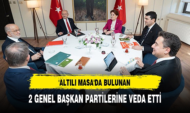 'ALTILI MASA'DA BULUNAN 2 GENEL BAŞKAN PARTİLERİNE VEDA ETTİ