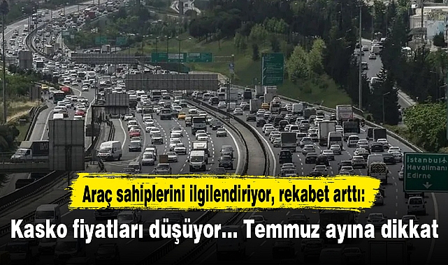 Araç sahiplerini ilgilendiriyor, rekabet arttı: Kasko fiyatları düşüyor... Temmuz ayına dikkat