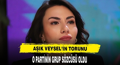 AŞIK VEYSEL'İN TORUNU O PARTİNİN GRUP SÖZCÜSÜ OLDU