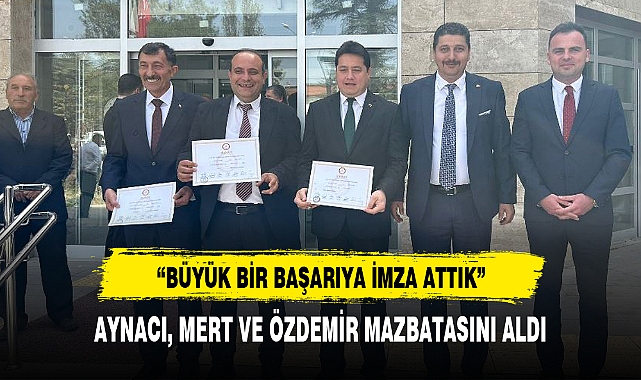 AYNACI, MERT VE ÖZDEMİR MAZBATASINI ALDI
